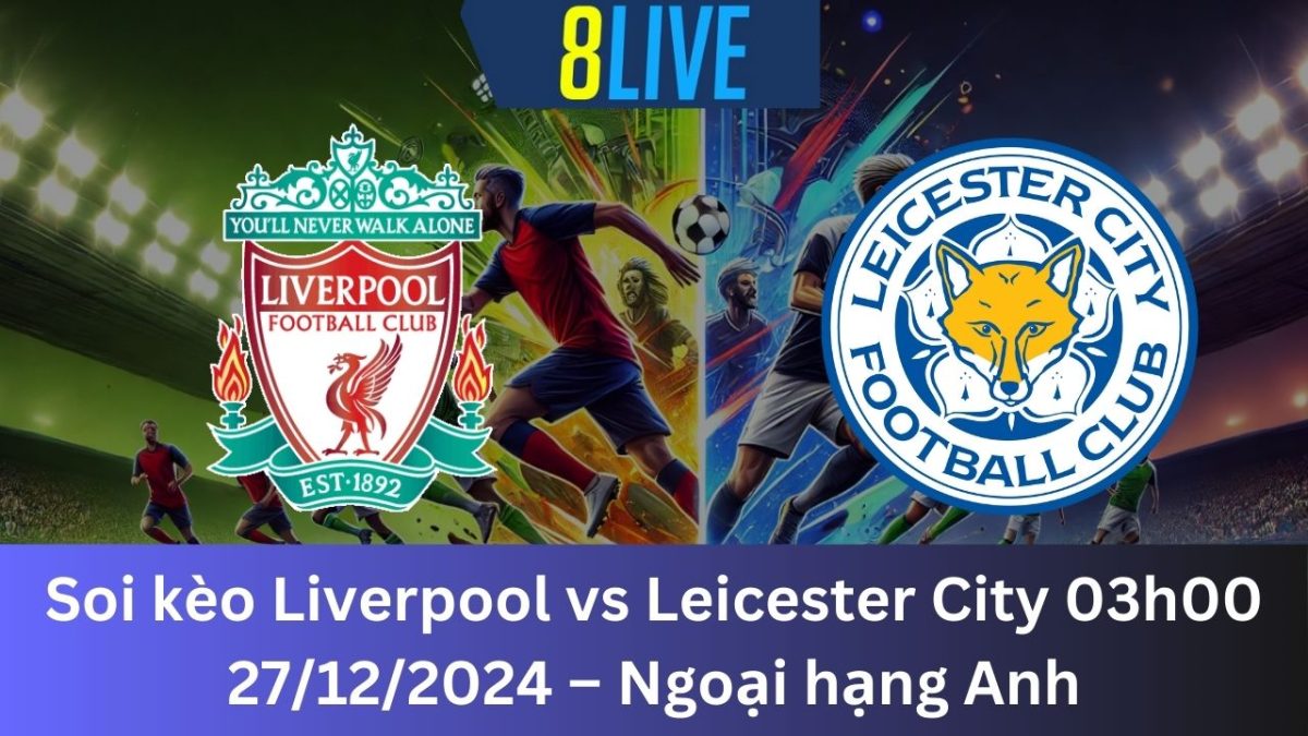 Soi kèo Liverpool vs Leicester City 03h00 27/12/2024 – Ngoại hạng Anh