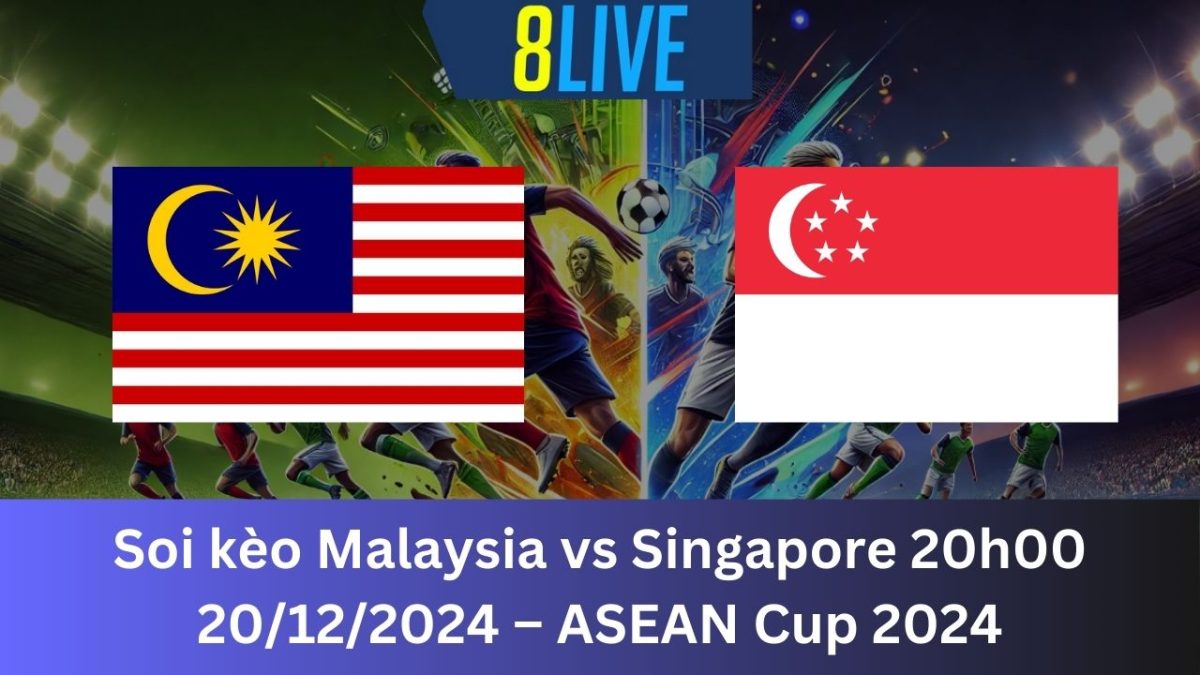 Soi kèo Malaysia vs Singapore 20h00 20/12/2024 – ASEAN Cup 2024