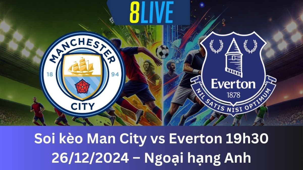 Soi kèo Man City vs Everton 19h30 26/12/2024 – Ngoại hạng Anh