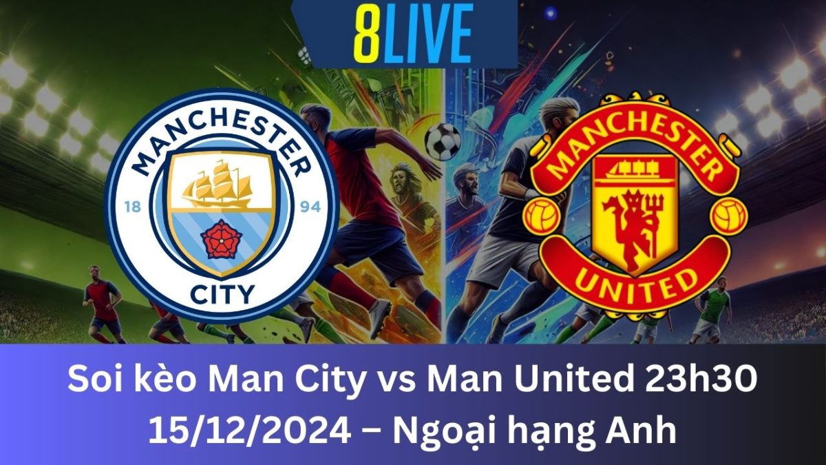 Soi kèo Man City vs Man United 23h30 15/12/2024 – Ngoại hạng Anh