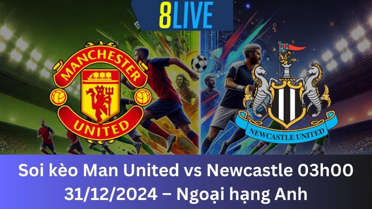 Soi kèo Man United vs Newcastle 03h00 31/12/2024 – Ngoại hạng Anh