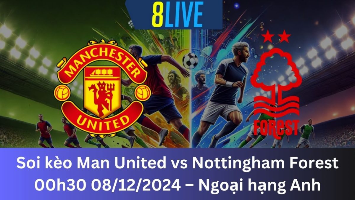 Soi kèo Man United vs Nottingham Forest 00h30 08/12/2024 – Ngoại hạng Anh