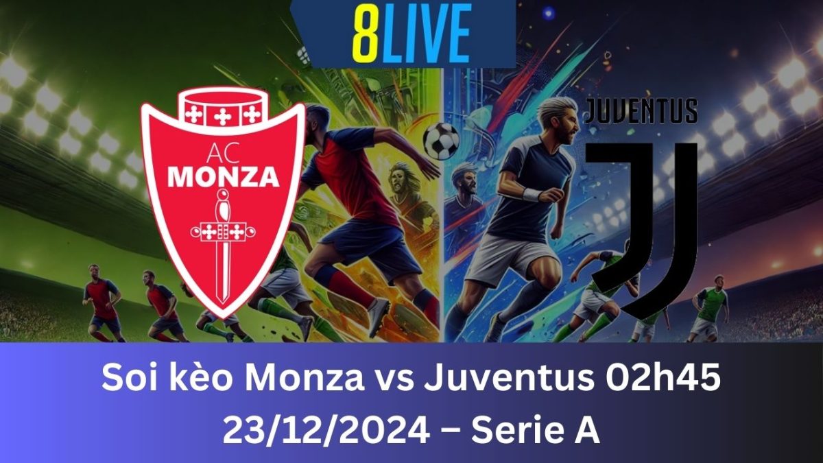 Soi kèo Monza vs Juventus 02h45 23/12/2024 – Serie A