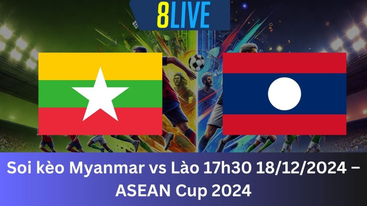 Soi kèo Myanmar vs Lào 17h30 18/12/2024 – ASEAN Cup 2024