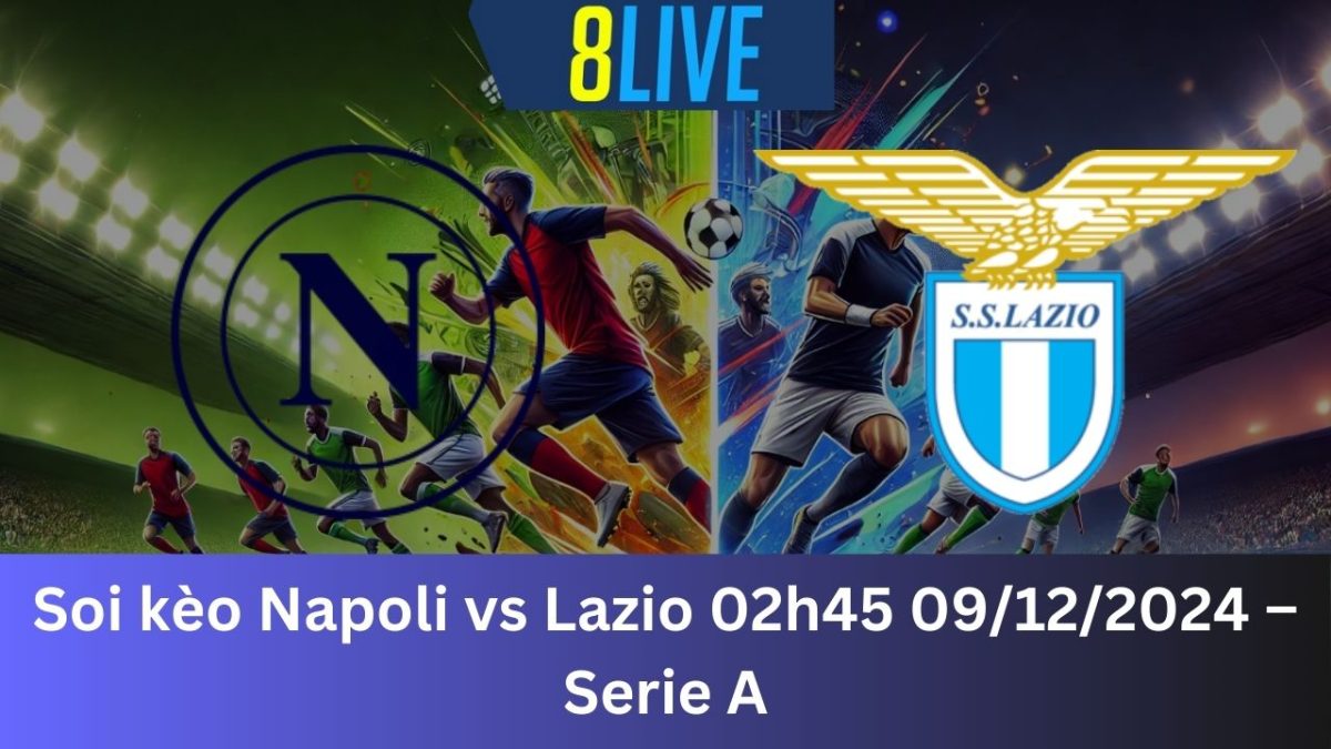 Soi kèo Napoli vs Lazio 02h45 09/12/2024 – Serie A