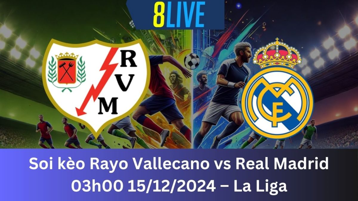 Soi kèo Rayo Vallecano vs Real Madrid 03h00 15/12/2024 – La Liga