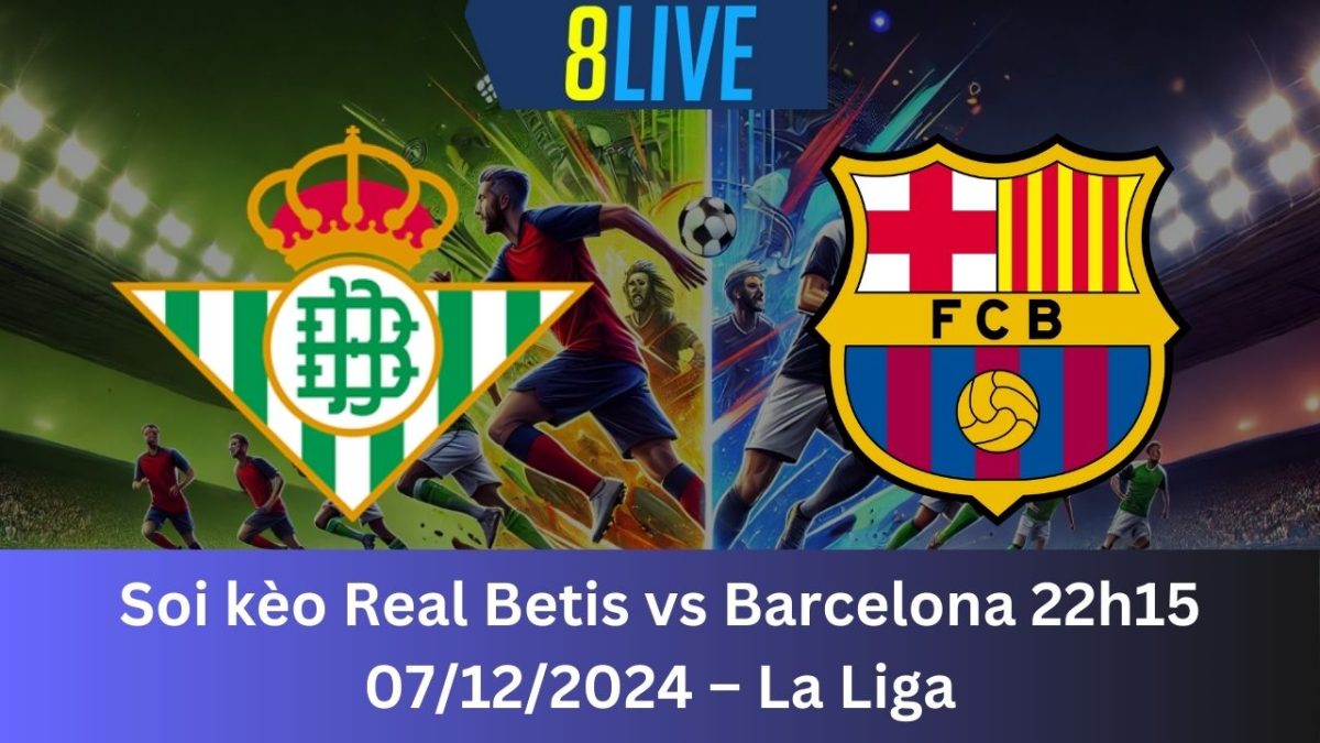 Soi kèo Real Betis vs Barcelona 22h15 07/12/2024 – La Liga