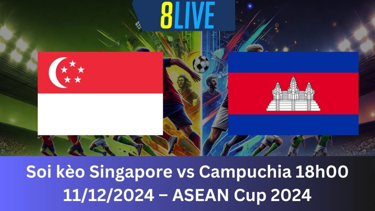 Soi kèo Singapore vs Campuchia 18h00 11/12/2024 – ASEAN Cup 2024