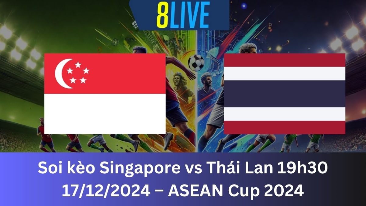 Soi kèo Singapore vs Thái Lan 19h30 17/12/2024 – ASEAN Cup 2024