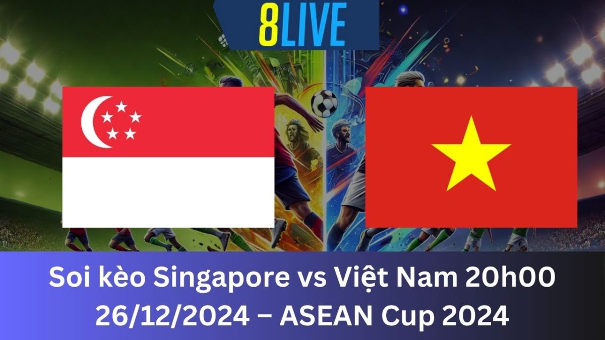 Soi kèo Singapore vs Việt Nam 20h00 26/12/2024 – ASEAN Cup 2024