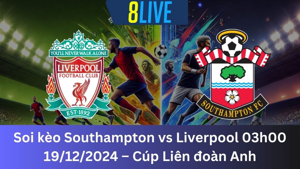 Soi kèo Southampton vs Liverpool 03h00 19/12/2024 – Cúp Liên đoàn Anh