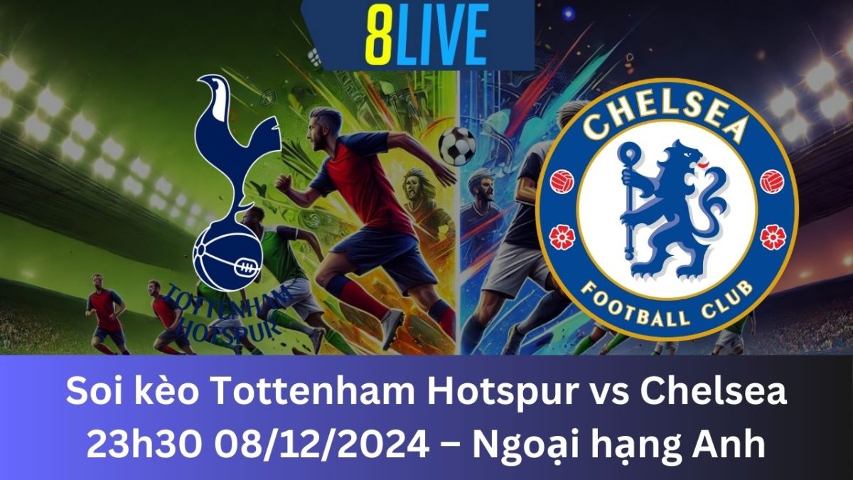 Soi kèo Tottenham Hotspur vs Chelsea 23h30 08/12/2024 – Ngoại hạng Anh