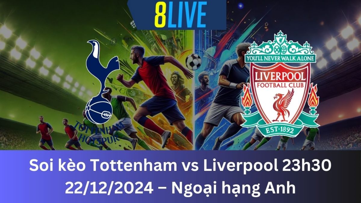 Soi kèo Tottenham vs Liverpool 23h30 22/12/2024 – Ngoại hạng Anh