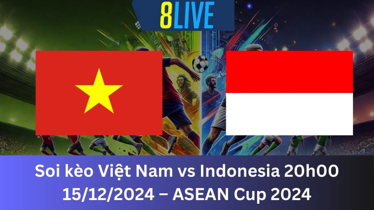 Soi kèo Việt Nam vs Indonesia 20h00 15/12/2024 – ASEAN Cup 2024