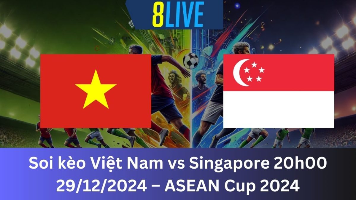 Soi kèo Việt Nam vs Singapore 20h00 29/12/2024 – ASEAN Cup 2024