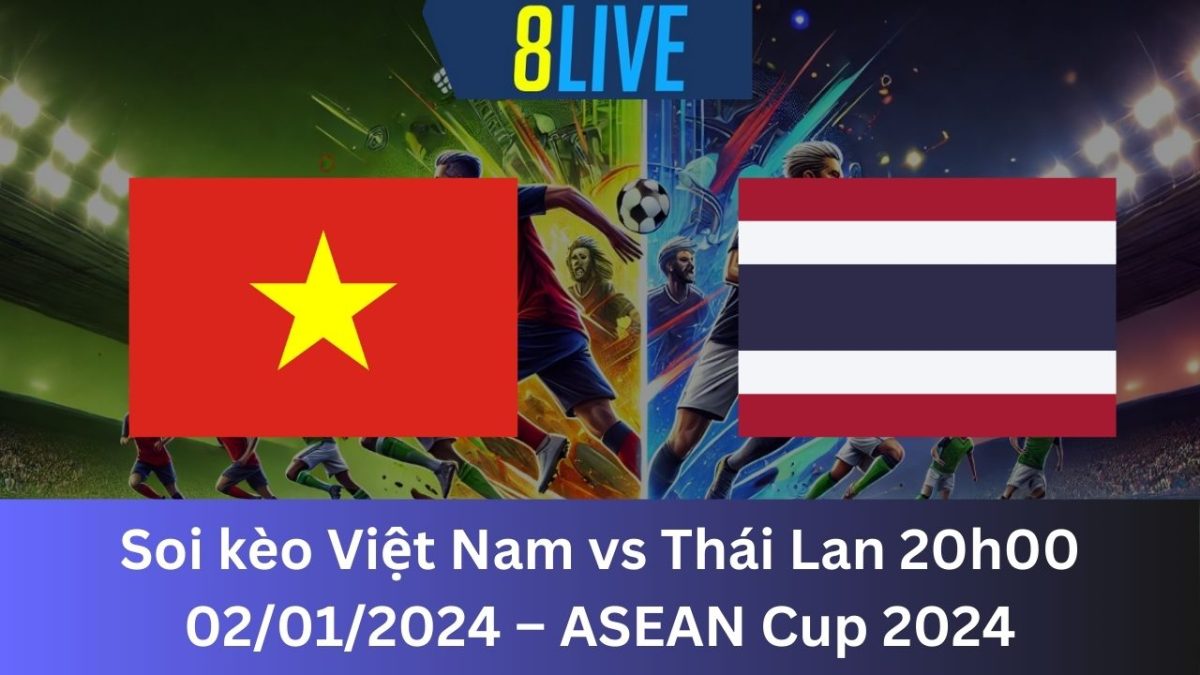 Soi kèo Việt Nam vs Thái Lan 20h00 02/01/2024 – ASEAN Cup 2024