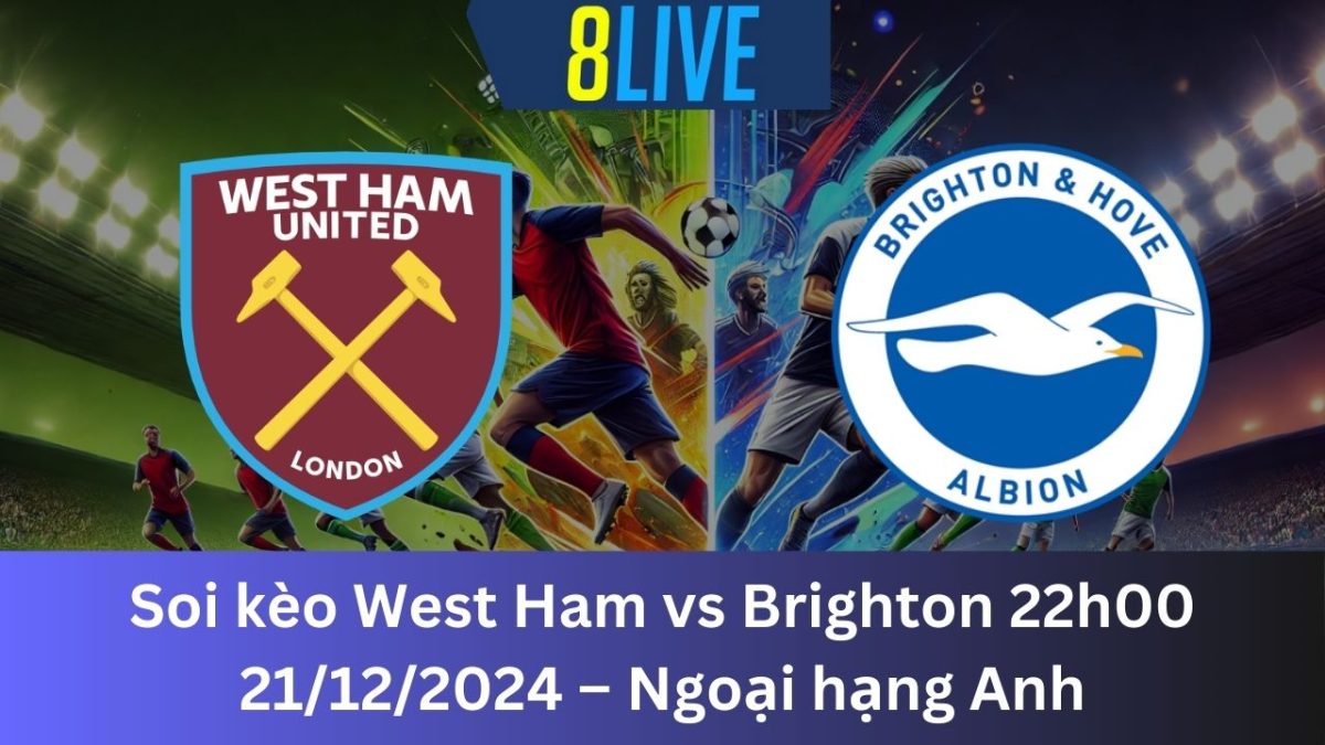 Soi kèo West Ham vs Brighton 22h00 21/12/2024 – Ngoại hạng Anh