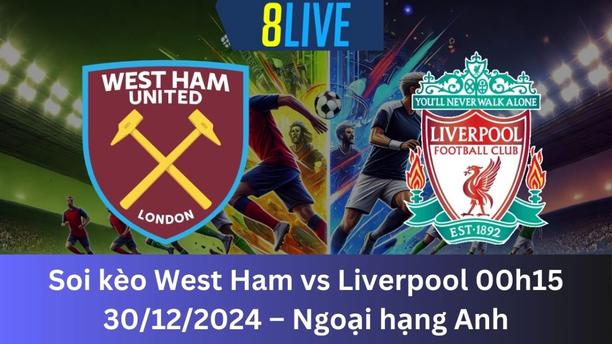 Soi kèo West Ham vs Liverpool 00h15 30/12/2024 – Ngoại hạng Anh