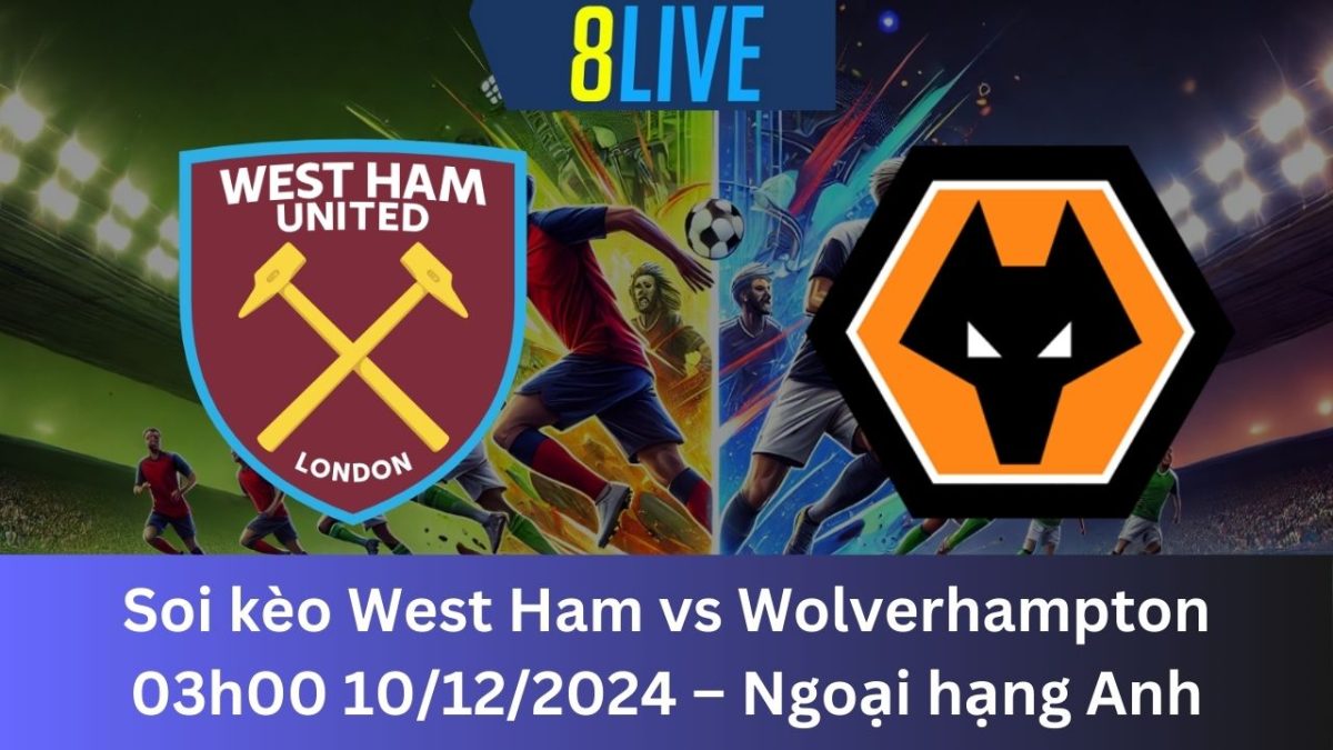 Soi kèo West Ham vs Wolverhampton 03h00 10/12/2024 – Ngoại hạng Anh