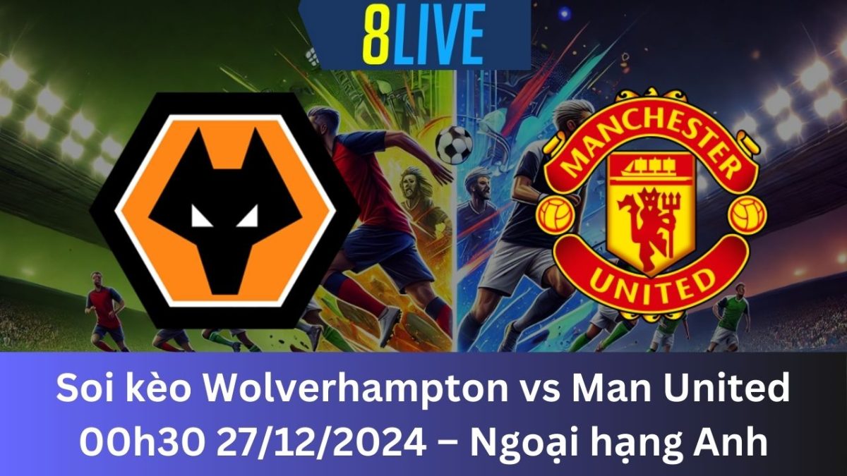 Soi kèo Wolverhampton vs Man United 00h30 27/12/2024 – Ngoại hạng Anh