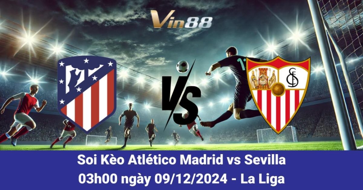 Nhận Định Trận Đấu Atlético Madrid Vs Sevilla Ngày 09/12/2024 Từ Vin88