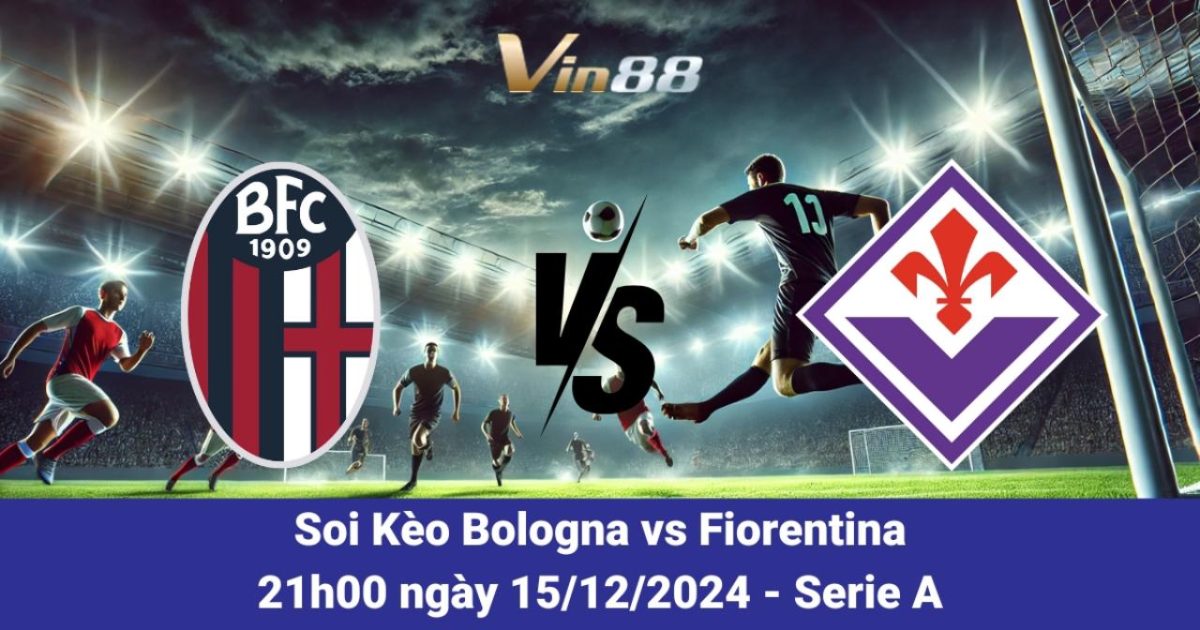 Nhận Định Và Dự Đoán Kèo Bologna Vs Fiorentina 15/12/2024 – Serie A