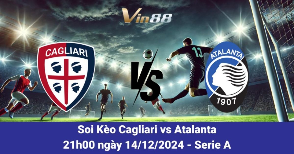 Nhận Định Trận Đấu Cagliari Vs Atalanta Ngày 14/12/2024 Tại Serie A