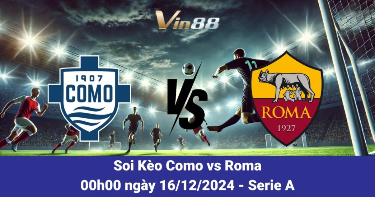 Nhận Định Và Dự Đoán Trận Como Vs Roma Ngày 16/12/2024 Tại Serie A