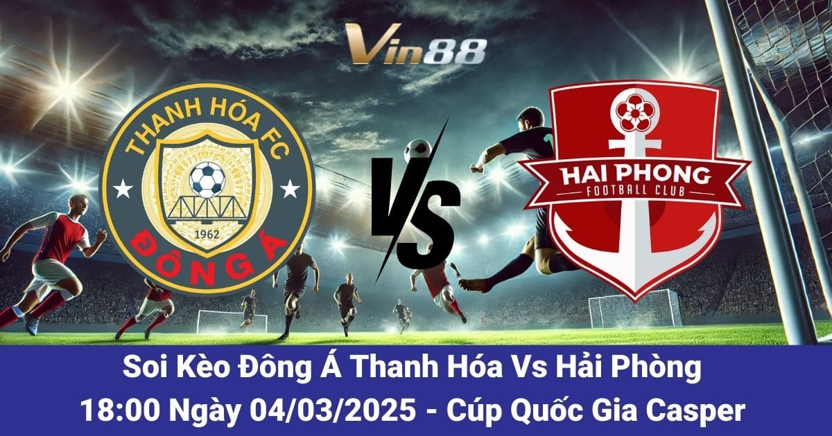 Soi kèo trận đấu giữa Đông Á Thanh Hóa vs Hải Phòng ngày 04/03/2025