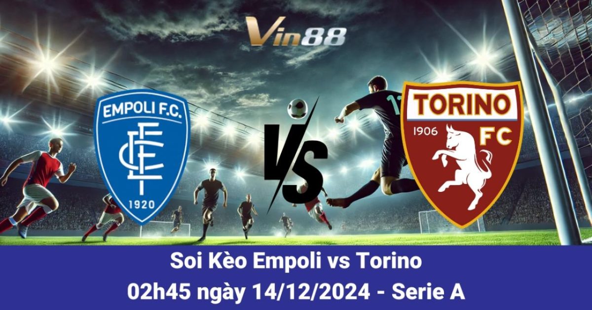 Nhận Định Và Cập Nhật Tỷ Lệ Trận Đấu Empoli Vs Torino Ngày 14/12/2024