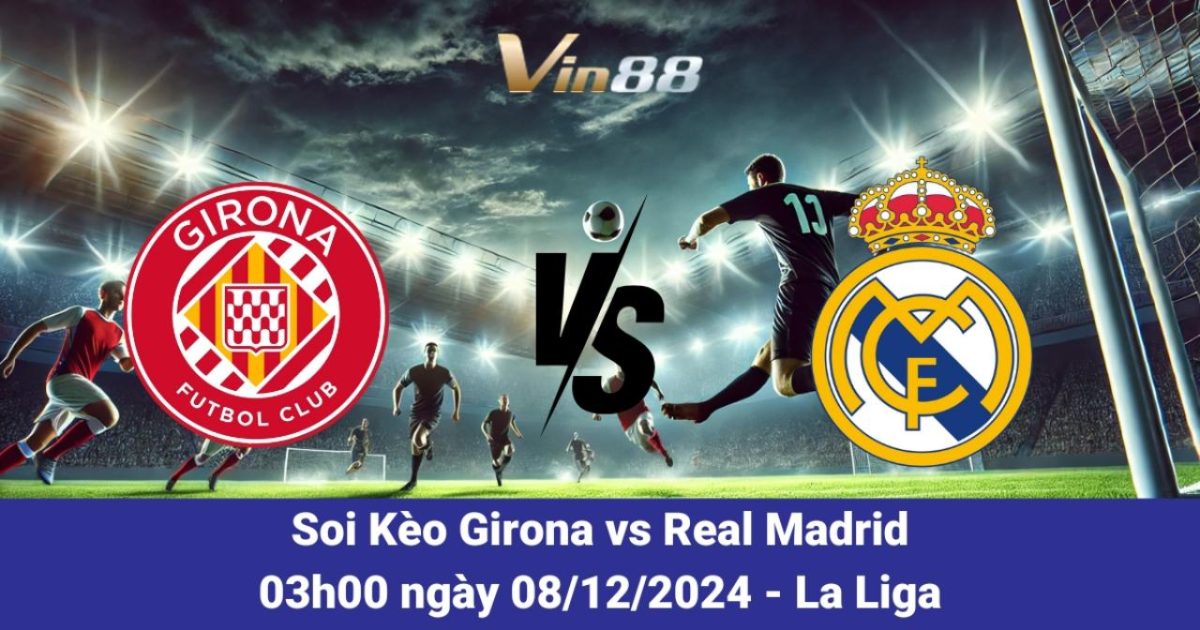 Dự Đoán Trận Girona Vs Real Madrid 08/12/2024 – La Liga 2024/2025