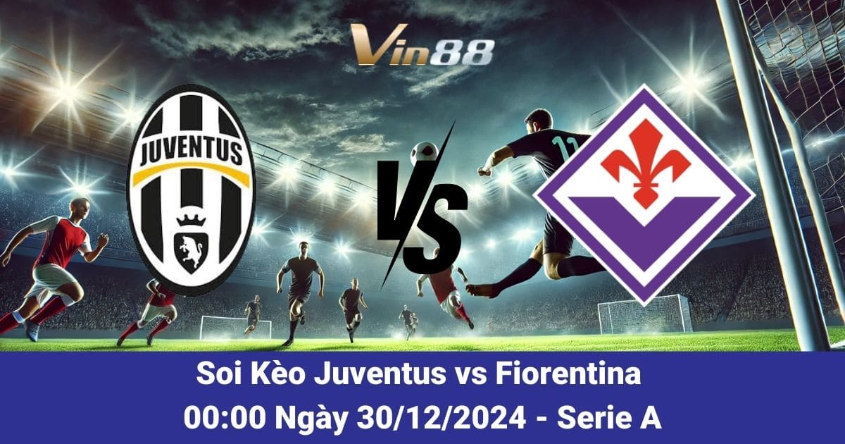 Soi kèo trận đấu giữa Juventus vs Fiorentina vào ngày 30/12/2024