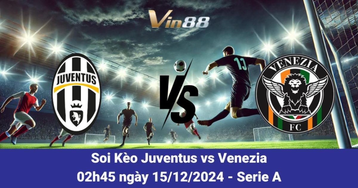 Nhận Định Trận Đấu Juventus Vs Venezia 15/12/2024 – Vòng 16 Serie A