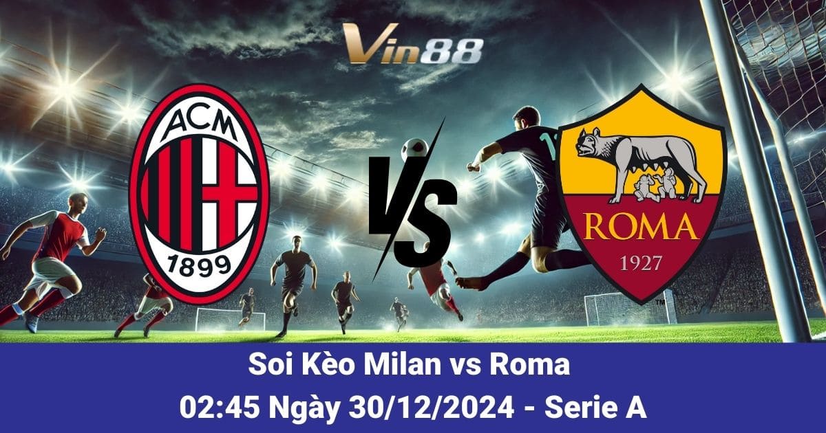 Soi kèo trận đấu giữa Milan vs Roma ngày 30/12/2024