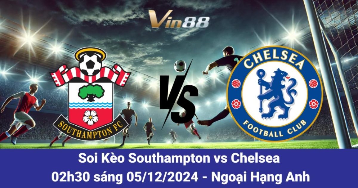 Nhận Định Và Dự Đoán Trận Southampton Vs Chelsea Ngày 05/12/2024