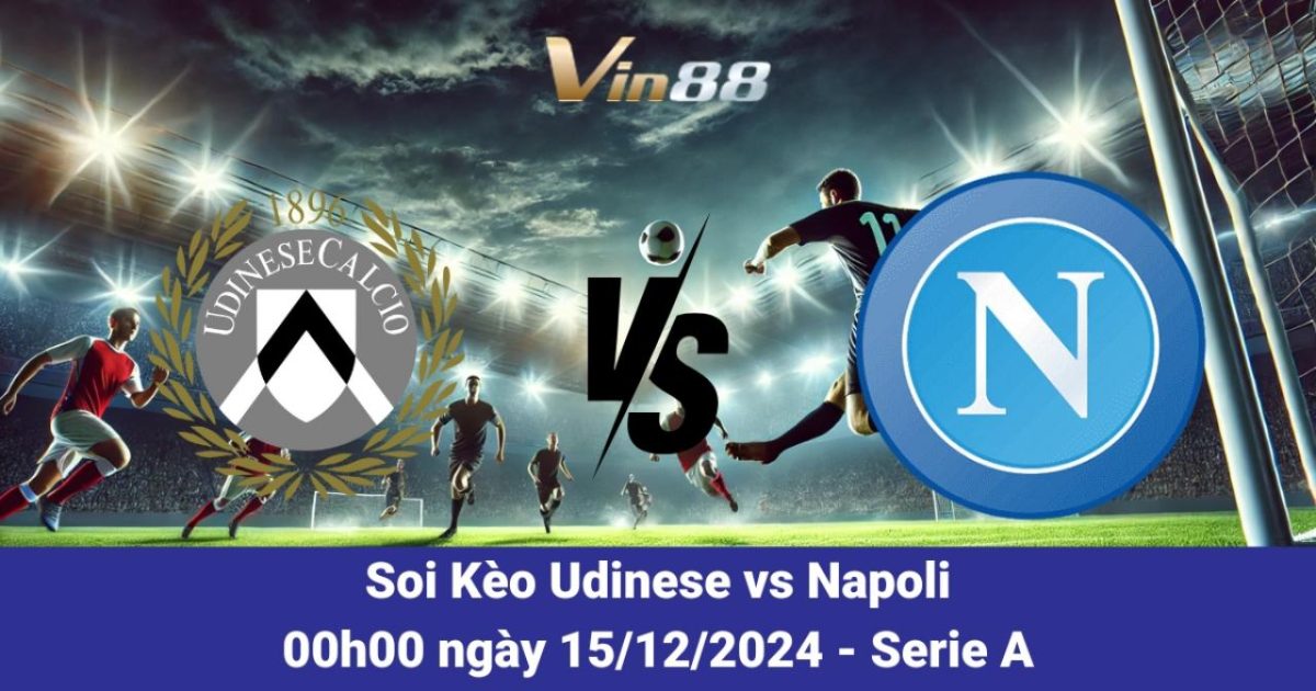 Nhận Định Và Tỷ Lệ Kèo Trận Udinese Vs Napoli 15/12/2024 Tại Serie A