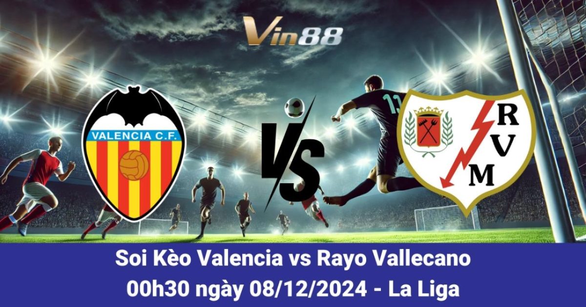 Dự Đoán Và Cập Nhật Kèo Cược Trận Valencia Vs Rayo Vallecano 8/12/2024