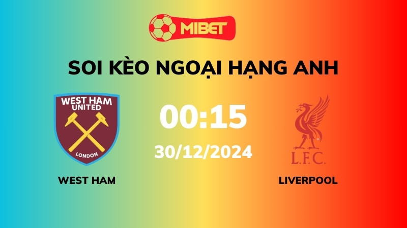 Soi kèo West Ham vs Liverpool – 00h15 – 30/12 – Ngoại hạng Anh