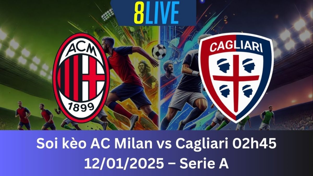 Soi kèo AC Milan vs Cagliari 02h45 12/01/2025 – Serie A