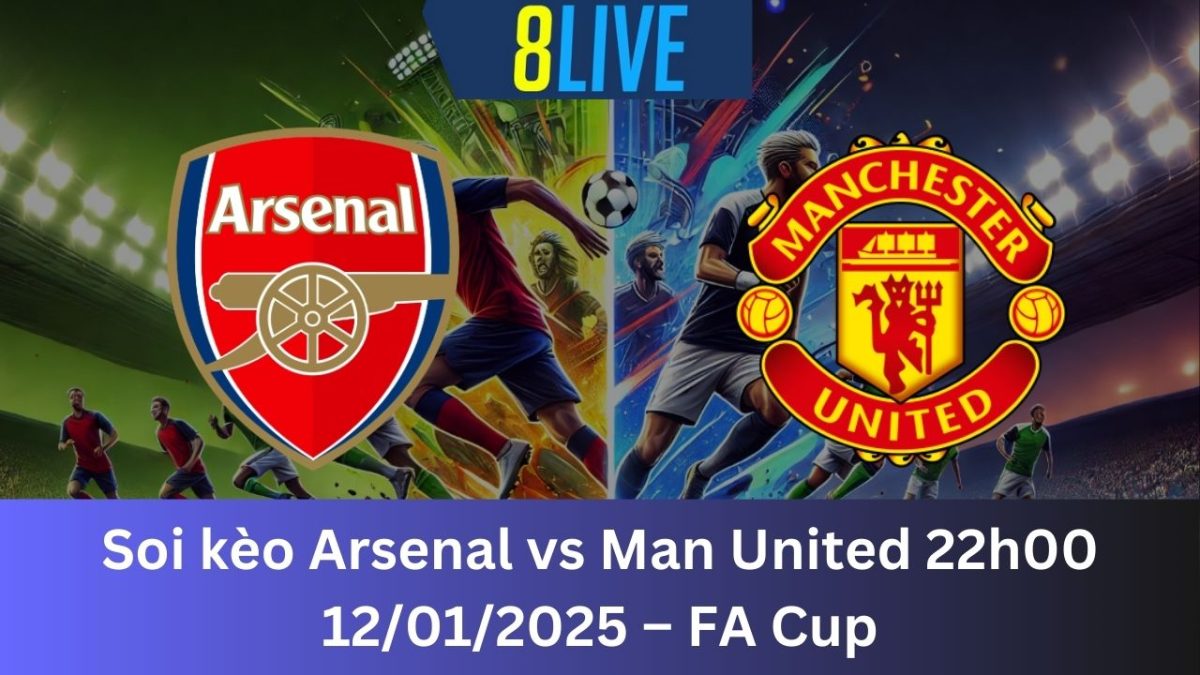 Soi kèo Arsenal vs Man United 22h00 12/01/2025 – FA Cup