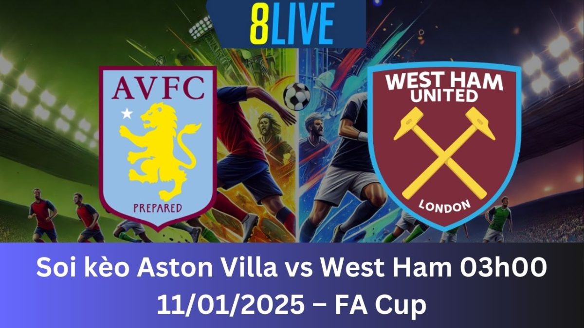 Soi kèo Aston Villa vs West Ham 03h00 11/01/2025 – FA Cup