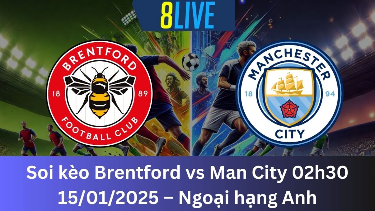 Soi kèo Brentford vs Man City 02h30 15/01/2025 – Ngoại hạng Anh