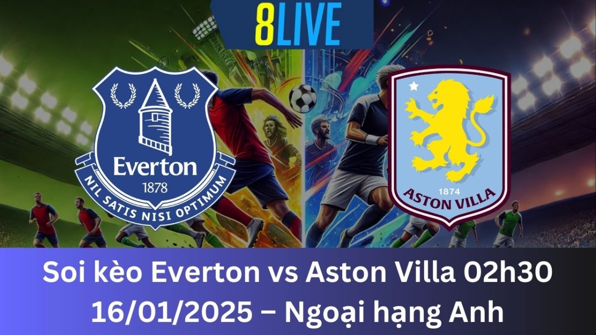 Soi kèo Everton vs Aston Villa 02h30 16/01/2025 – Ngoại hạng Anh