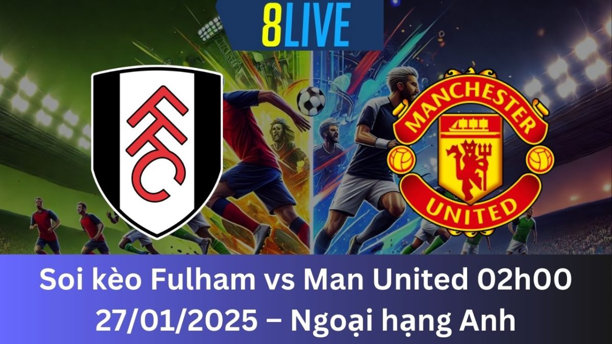 Soi kèo Fulham vs Man United 02h00 27/01/2025 – Ngoại hạng Anh