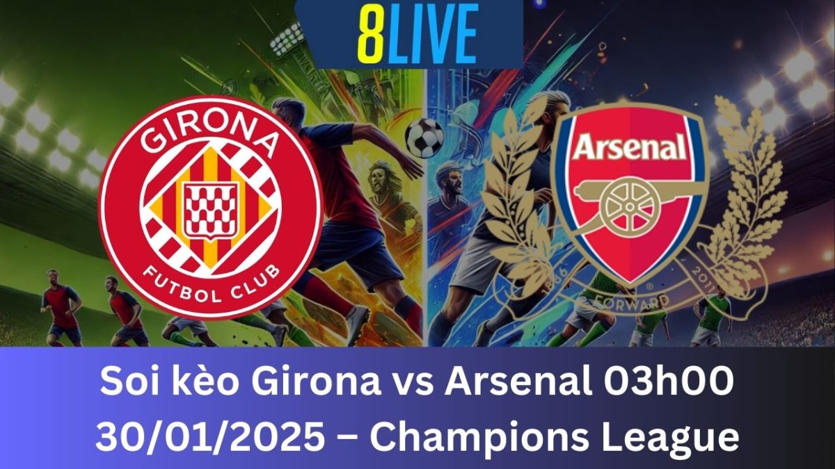 Soi kèo Girona vs Arsenal 03h00 30/01/2025 – Champions League