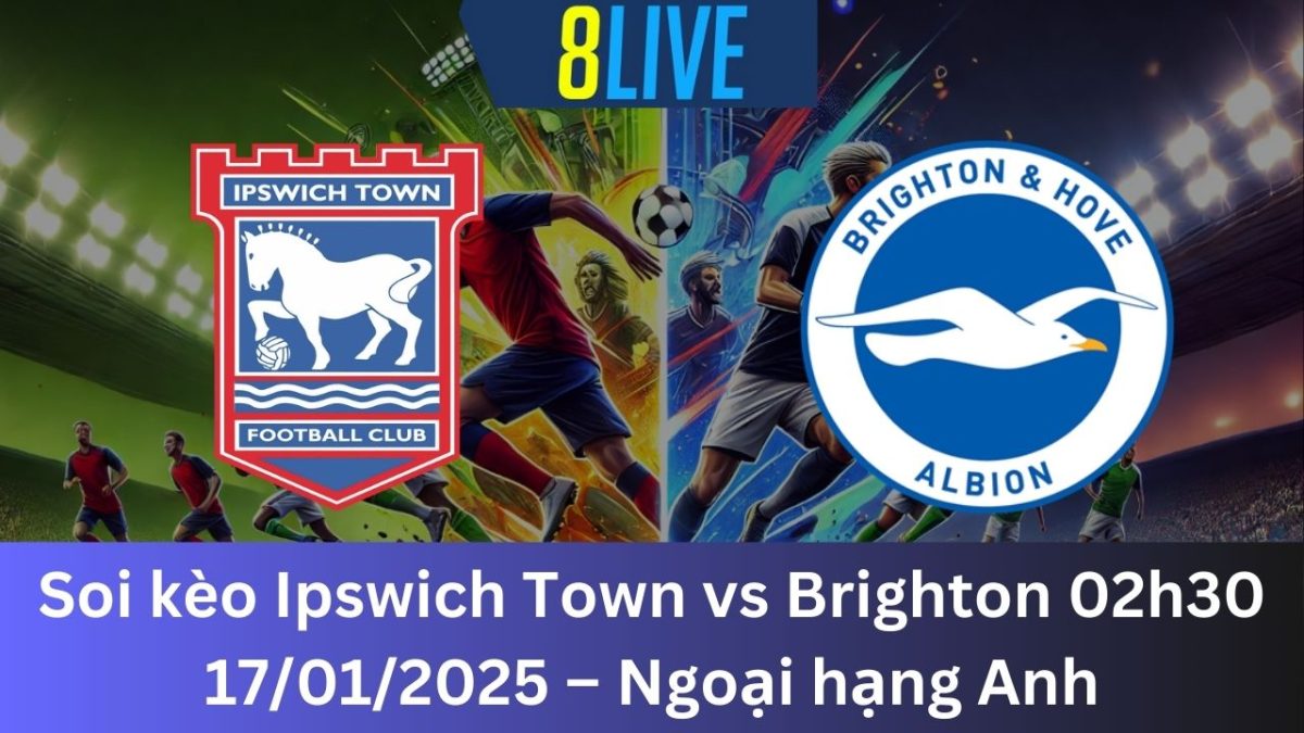 Soi kèo Ipswich Town vs Brighton 02h30 17/01/2025 – Ngoại hạng Anh