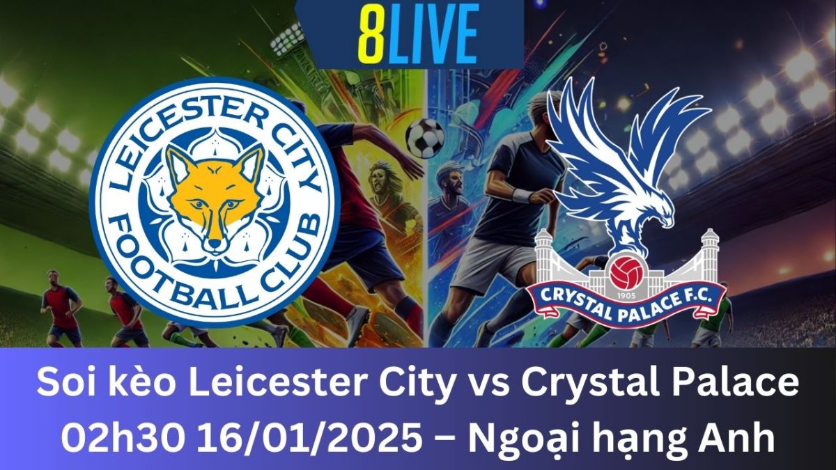 Soi kèo Leicester City vs Crystal Palace 02h30 16/01/2025 – Ngoại hạng Anh