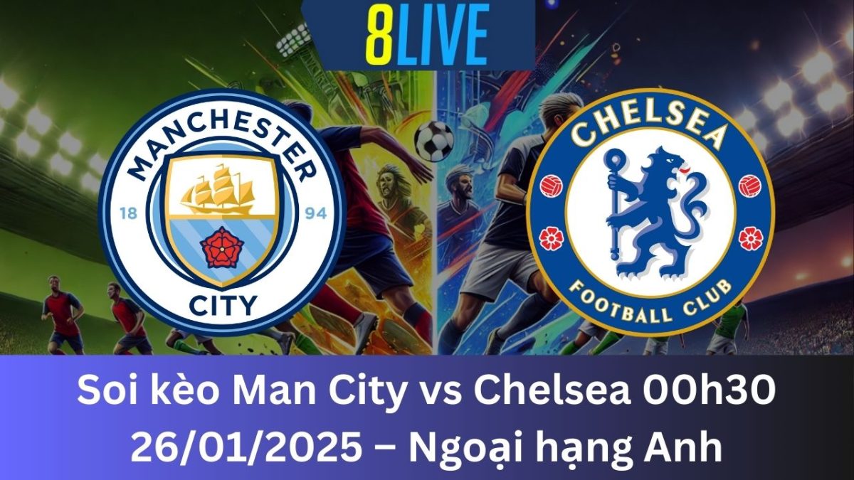 Soi kèo Man City vs Chelsea 00h30 26/01/2025 – Ngoại hạng Anh