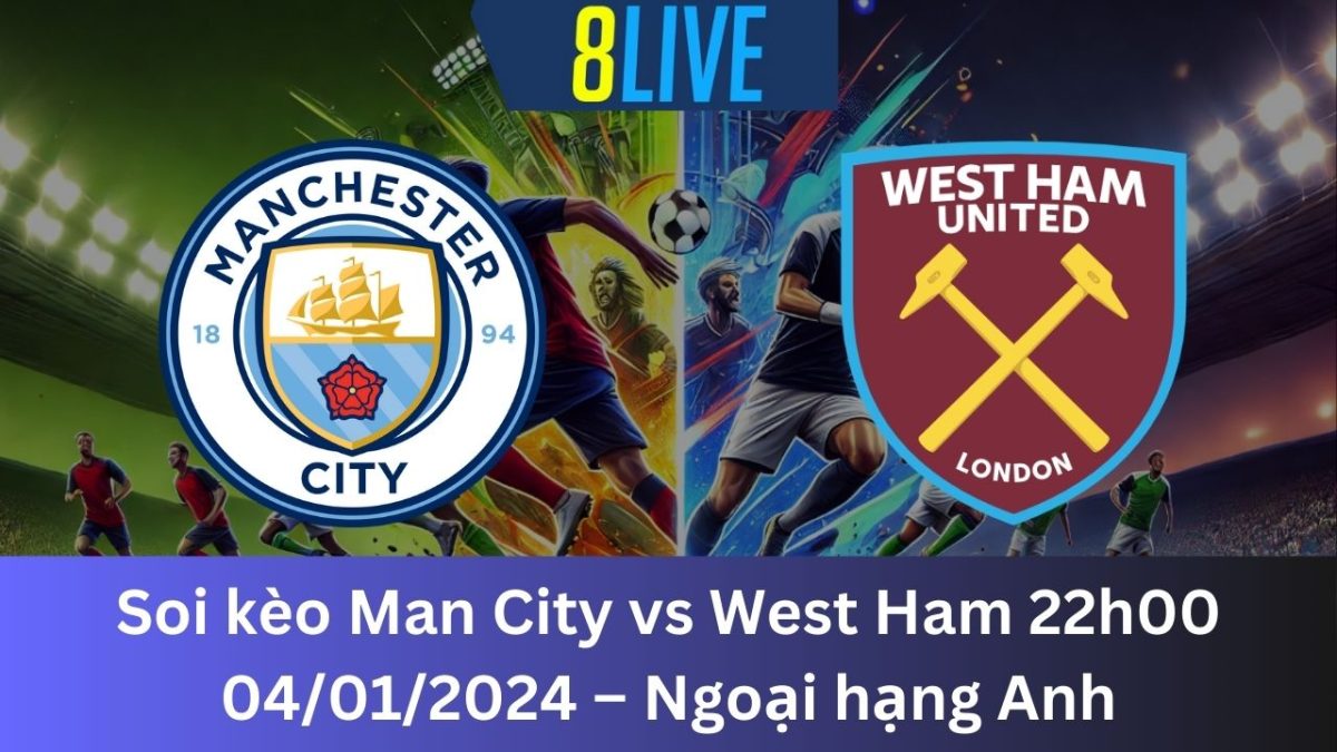 Soi kèo Man City vs West Ham 22h00 04/01/2024 – Ngoại hạng Anh