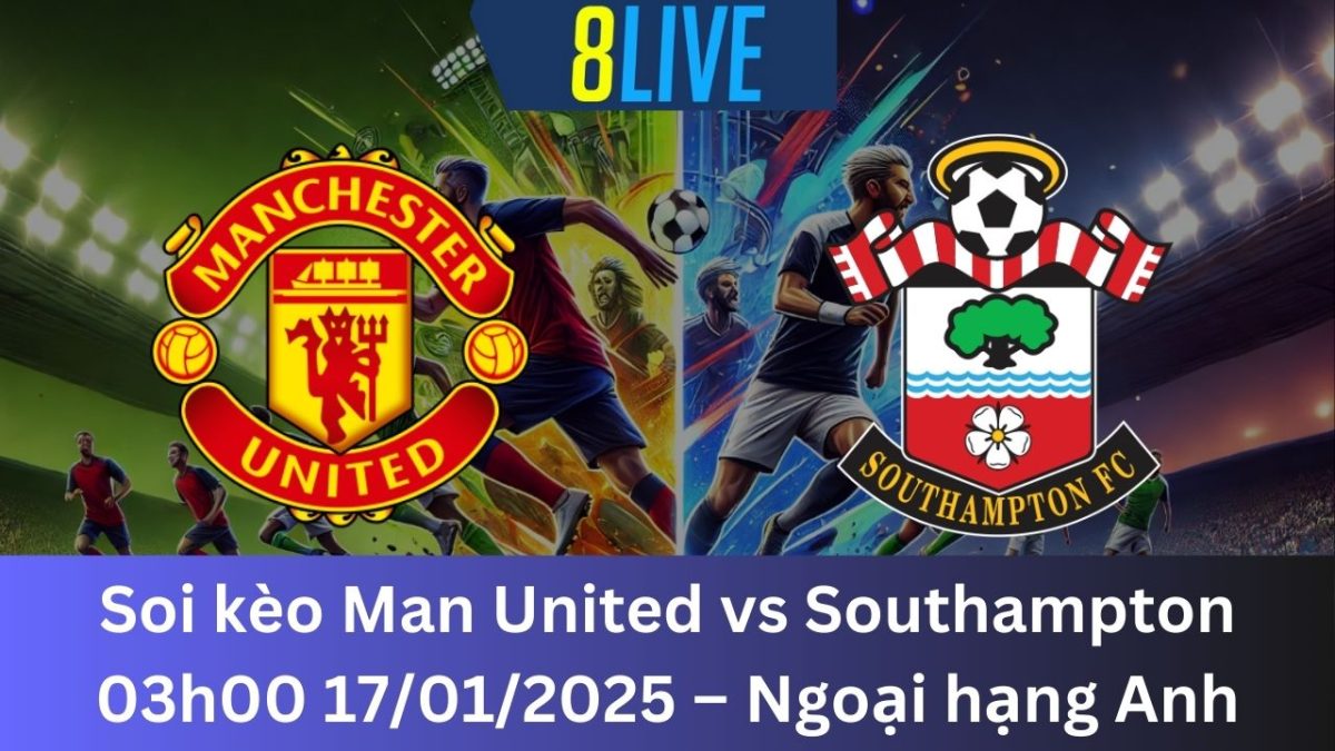 Soi kèo Man United vs Southampton 03h00 17/01/2025 – Ngoại hạng Anh